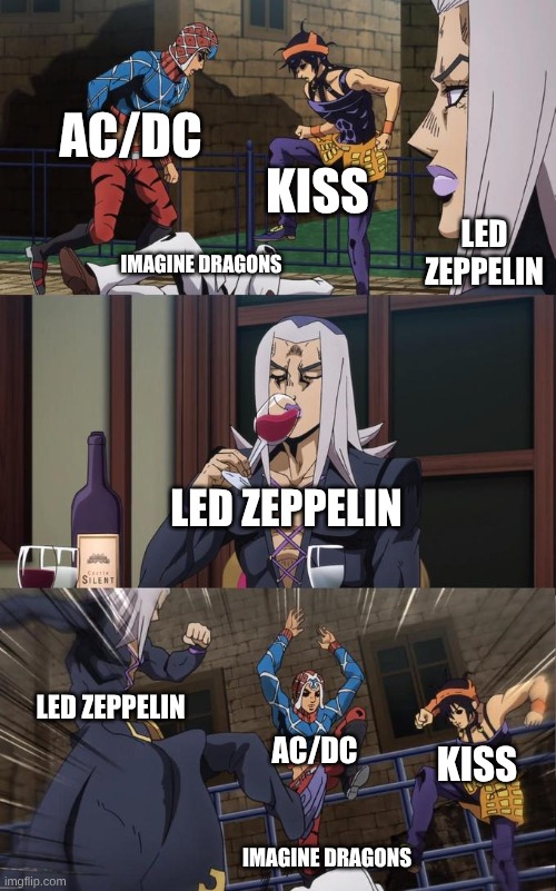 The Granddaddy of Arena Rock | AC/DC; KISS; LED ZEPPELIN; IMAGINE DRAGONS; LED ZEPPELIN; LED ZEPPELIN; AC/DC; KISS; IMAGINE DRAGONS | image tagged in abbacchio joins the kicking,memes,music,jojo's bizarre adventure,rock music | made w/ Imgflip meme maker