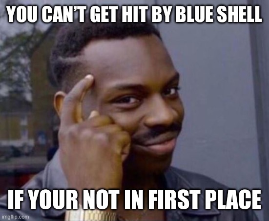 black guy pointing at head | YOU CAN’T GET HIT BY BLUE SHELL IF YOUR NOT IN FIRST PLACE | image tagged in black guy pointing at head | made w/ Imgflip meme maker