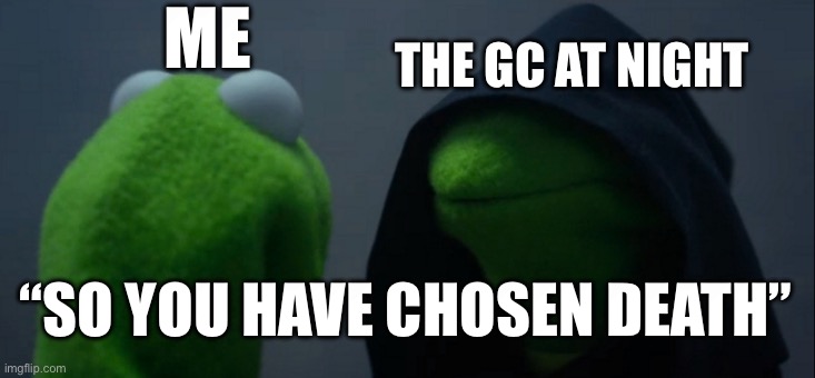 Evil Kermit | ME; THE GC AT NIGHT; “SO YOU HAVE CHOSEN DEATH” | image tagged in memes,evil kermit | made w/ Imgflip meme maker