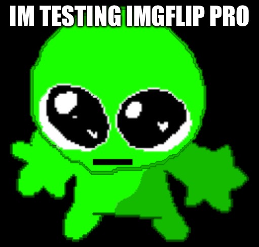 Creature goober | IM TESTING IMGFLIP PRO | image tagged in creature goober | made w/ Imgflip meme maker