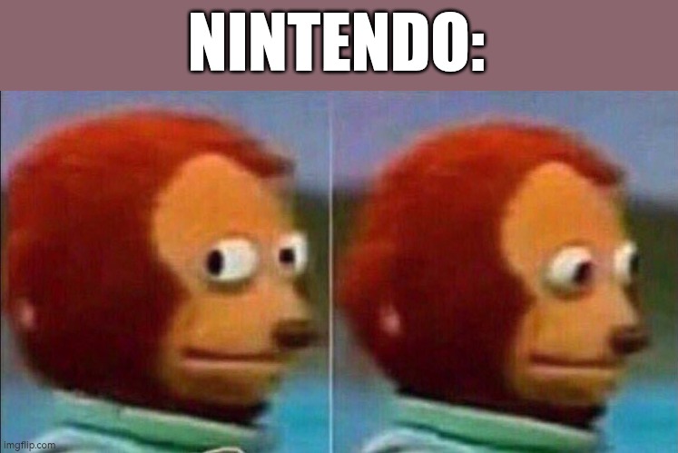NINTENDO: | image tagged in monkey looking away | made w/ Imgflip meme maker