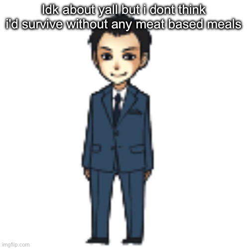 Moriarty but a shimeji | Idk about yall but i dont think i'd survive without any meat based meals | image tagged in moriarty but a shimeji | made w/ Imgflip meme maker