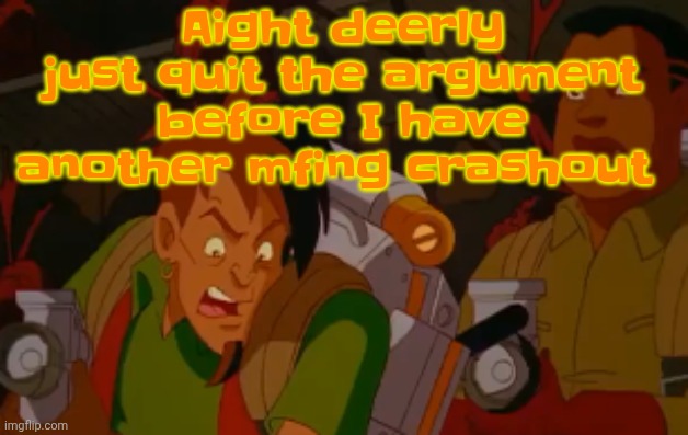 mortified. | Aight deerly just quit the argument before I have another mfing crashout | image tagged in mortified | made w/ Imgflip meme maker