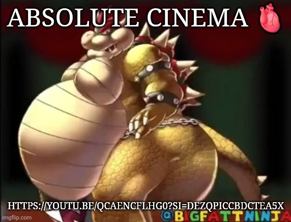 Bowser fart photo meme | ABSOLUTE CINEMA 🫀; HTTPS://YOUTU.BE/QCAENCFLHG0?SI=DEZQPICCBDCTEA5X | image tagged in bowser fart photo meme | made w/ Imgflip meme maker