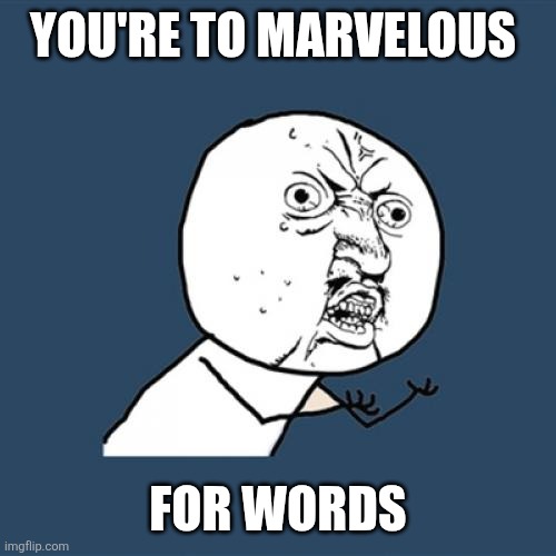 Marvelous | YOU'RE TO MARVELOUS; FOR WORDS | image tagged in memes,y u no,funny memes | made w/ Imgflip meme maker