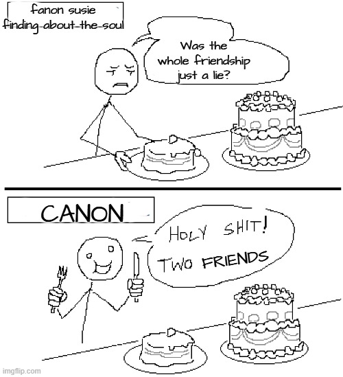 Holy Shit! Two Cakes! (XL) | fanon susie finding about the soul; Was the whole friendship just a lie? CANON; FRIENDS | image tagged in holy shit two cakes xl | made w/ Imgflip meme maker