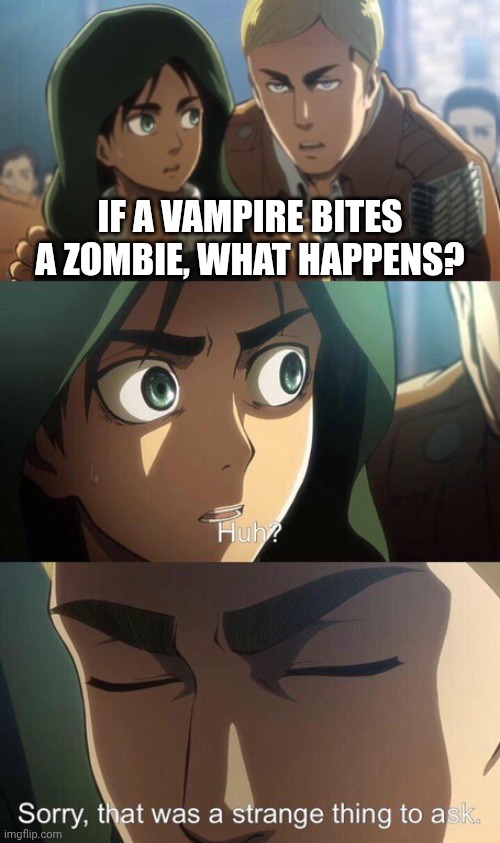 Strange question attack on titan | IF A VAMPIRE BITES A ZOMBIE, WHAT HAPPENS? | image tagged in strange question attack on titan | made w/ Imgflip meme maker