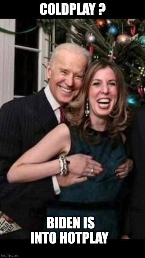 Joe Biden grope | COLDPLAY ? BIDEN IS INTO HOTPLAY | image tagged in joe biden grope | made w/ Imgflip meme maker