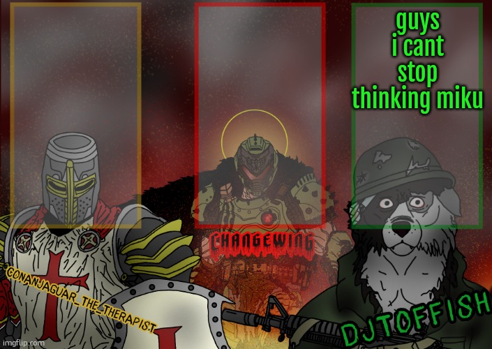 The Fist of Konshu, DJTO, and Conanjaguar shared template | guys i cant stop thinking miku | image tagged in the fist of konshu djto and conanjaguar shared template | made w/ Imgflip meme maker