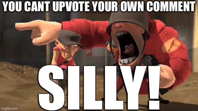 Soldier yelling at scout | YOU CANT UPVOTE YOUR OWN COMMENT; SILLY! | image tagged in soldier yelling at scout | made w/ Imgflip meme maker