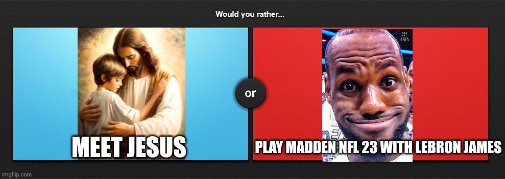 Would you rather | PLAY MADDEN NFL 23 WITH LEBRON JAMES; MEET JESUS | image tagged in would you rather,jesus,lebron | made w/ Imgflip meme maker