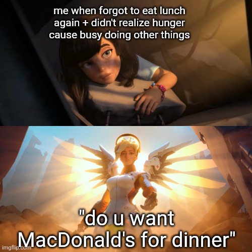 the text that saved me | me when forgot to eat lunch again + didn't realize hunger cause busy doing other things; "do u want MacDonald's for dinner" | image tagged in overwatch mercy meme,fast food,food memes | made w/ Imgflip meme maker