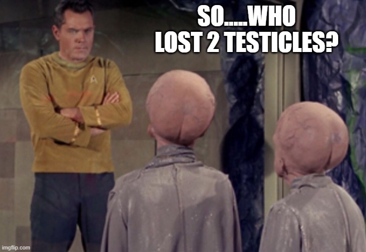 2 Balls | SO.....WHO LOST 2 TESTICLES? | image tagged in star trek aliens | made w/ Imgflip meme maker