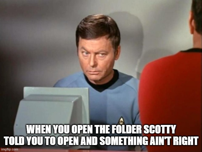Scotty's "Folder" | WHEN YOU OPEN THE FOLDER SCOTTY TOLD YOU TO OPEN AND SOMETHING AIN'T RIGHT | image tagged in dr mccoy concerned | made w/ Imgflip meme maker