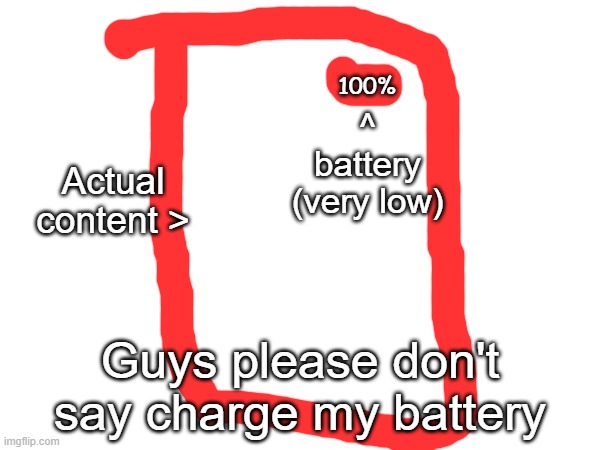 100%; ^
battery
(very low); Actual content >; Guys please don't say charge my battery | made w/ Imgflip meme maker