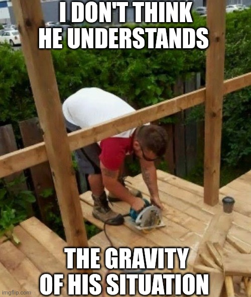 I Don't Think He Understands The Gravity Of His Situation | I DON'T THINK HE UNDERSTANDS; THE GRAVITY OF HIS SITUATION | image tagged in chrisjoines1 | made w/ Imgflip meme maker