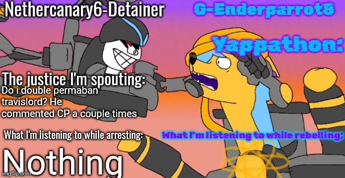 Nethercanary and Enderparrot announcement | Do i double permaban travislord? He commented CP a couple times; Nothing | image tagged in nethercanary and enderparrot announcement | made w/ Imgflip meme maker