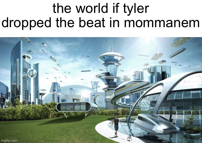 Future Society | the world if tyler dropped the beat in mommanem | image tagged in future society | made w/ Imgflip meme maker