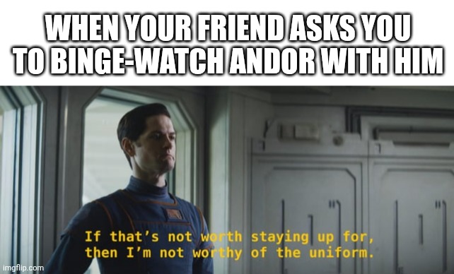 WHEN YOUR FRIEND ASKS YOU TO BINGE-WATCH ANDOR WITH HIM | image tagged in blank white template,worthy of the uniform,andor | made w/ Imgflip meme maker