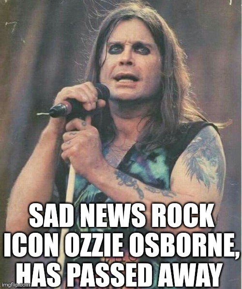 Sad News Rock Icon Ozzie Osborne Has Passed Away | SAD NEWS ROCK ICON OZZIE OSBORNE, HAS PASSED AWAY | image tagged in chrisjoines1 | made w/ Imgflip meme maker