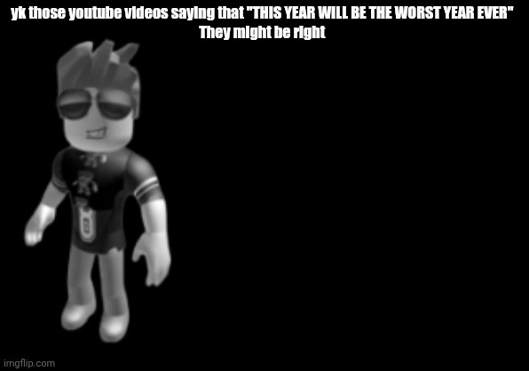 memorium luis | yk those youtube videos saying that "THIS YEAR WILL BE THE WORST YEAR EVER" 
They might be right | image tagged in memorium luis | made w/ Imgflip meme maker