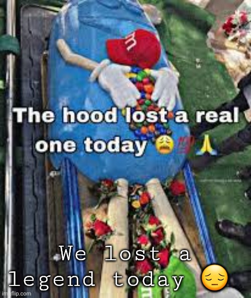 The hood lost a real one today | We lost a legend today 😔 | image tagged in the hood lost a real one today | made w/ Imgflip meme maker