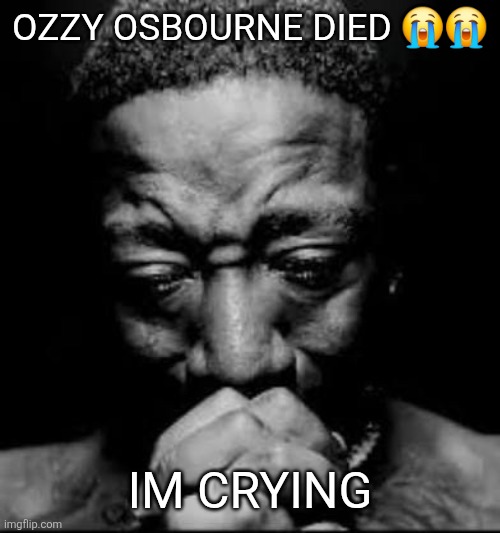 Pluh | OZZY OSBOURNE DIED 😭😭; IM CRYING | image tagged in pluh | made w/ Imgflip meme maker