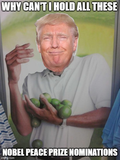 Why Can't I Hold All These Limes | WHY CAN'T I HOLD ALL THESE; NOBEL PEACE PRIZE NOMINATIONS | image tagged in memes,why can't i hold all these limes | made w/ Imgflip meme maker