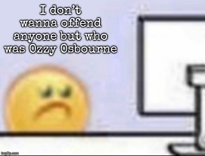 Zad | I don’t wanna offend anyone but who was Ozzy Osbourne | image tagged in zad,msmg | made w/ Imgflip meme maker
