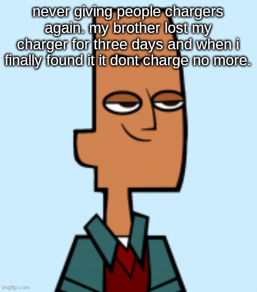 noah | never giving people chargers again. my brother lost my charger for three days and when i finally found it it dont charge no more. | image tagged in noah | made w/ Imgflip meme maker