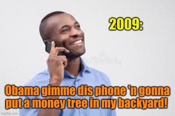 guy calling | 2009: Obama gimme dis phone 'n gonna put a money tree in my backyard! | image tagged in guy calling | made w/ Imgflip meme maker
