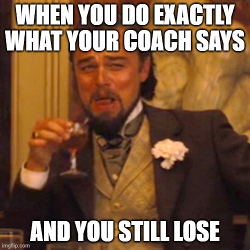 when your coach | WHEN YOU DO EXACTLY WHAT YOUR COACH SAYS; AND YOU STILL LOSE | image tagged in memes,laughing leo | made w/ Imgflip meme maker