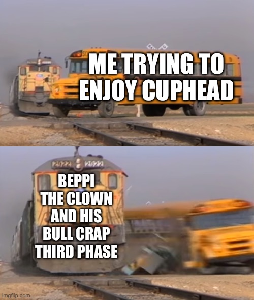 Beppi the clown sucks | ME TRYING TO ENJOY CUPHEAD; BEPPI THE CLOWN AND HIS BULL CRAP THIRD PHASE | image tagged in a train hitting a school bus,cuphead | made w/ Imgflip meme maker