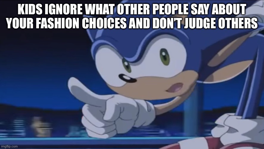 KIDS IGNORE WHAT OTHER PEOPLE SAY ABOUT YOUR FASHION CHOICES AND DON’T JUDGE OTHERS | image tagged in kids don't - sonic x | made w/ Imgflip meme maker