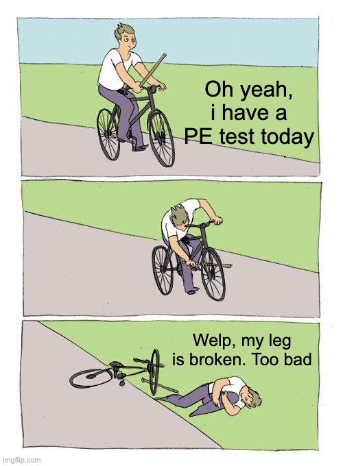 Bike Fall | Oh yeah, i have a PE test today; Welp, my leg is broken. Too bad | image tagged in memes,bike fall | made w/ Imgflip meme maker