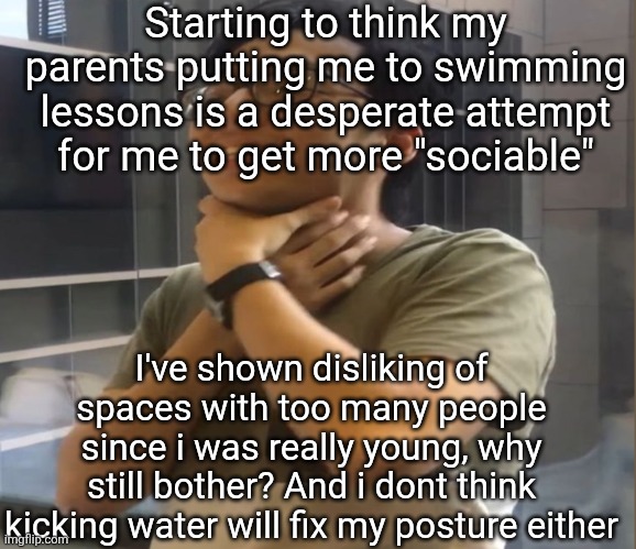 Brett Yang | Starting to think my parents putting me to swimming lessons is a desperate attempt for me to get more "sociable"; I've shown disliking of spaces with too many people since i was really young, why still bother? And i dont think kicking water will fix my posture either | image tagged in brett yang | made w/ Imgflip meme maker