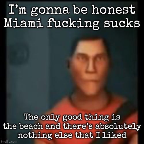 Disappointed Scout | I’m gonna be honest Miami fucking sucks; The only good thing is the beach and there’s absolutely nothing else that I liked | image tagged in disappointed scout,msmg | made w/ Imgflip meme maker