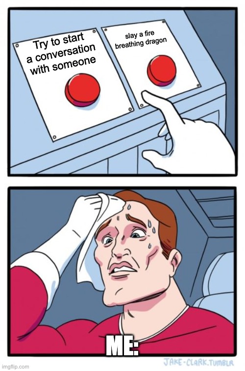 I'd probably pick the dragon | slay a fire breathing dragon; Try to start a conversation with someone; ME: | image tagged in memes,two buttons | made w/ Imgflip meme maker
