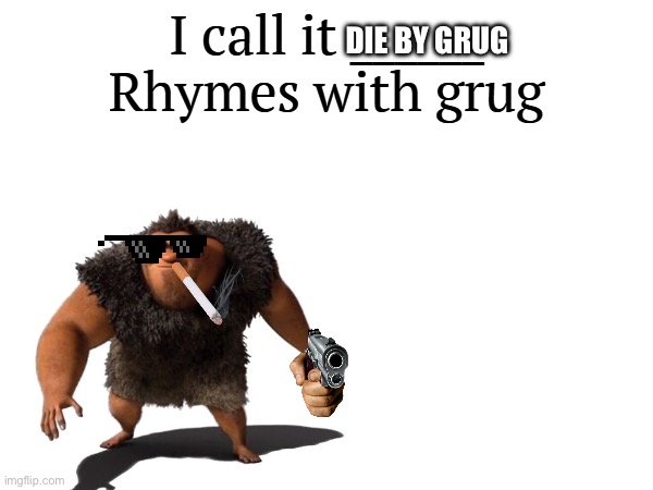 gug | DIE BY GRUG | image tagged in i call it _____,grug | made w/ Imgflip meme maker