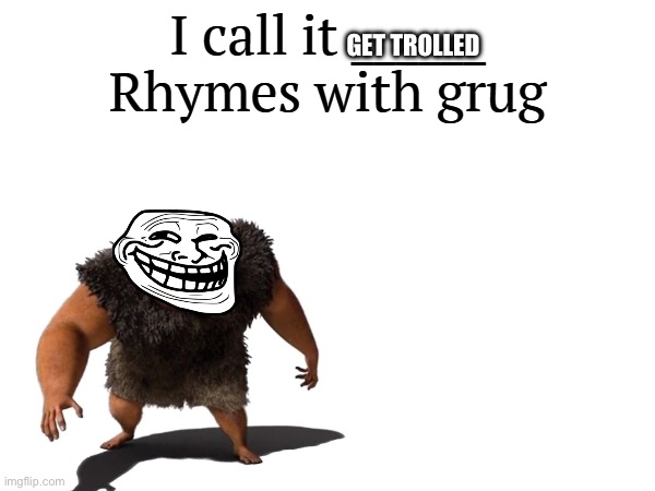I call it _____ | GET TROLLED | image tagged in i call it _____ | made w/ Imgflip meme maker