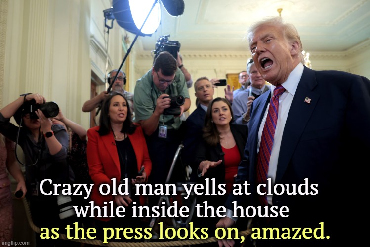 Crazy old man yells at clouds 
while inside the house; as the press looks on, amazed. | image tagged in trump,crazy,senile,old man yells at cloud,press | made w/ Imgflip meme maker