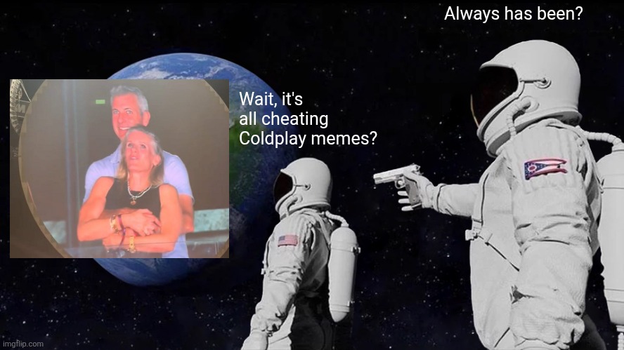 Cheating coldplay, cheating coldplay everywhere | Always has been? Wait, it's all cheating Coldplay memes? | image tagged in memes,always has been,cheating coldplay,funny | made w/ Imgflip meme maker