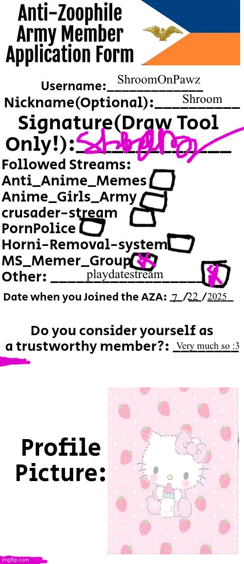 Anti-Zoophile Army Member Application Form | ShroomOnPawz; Shroom; playdatestream; 2025; 22; 7; Very much so :3 | image tagged in anti-zoophile army member application form | made w/ Imgflip meme maker