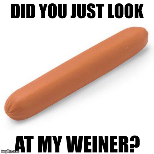 Did You Just Look At My Weiner? | DID YOU JUST LOOK; AT MY WEINER? | image tagged in chrisjoines1 | made w/ Imgflip meme maker