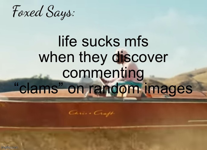 Foxed CMIYGL temp | life sucks mfs when they discover commenting “clams” on random images | image tagged in foxed cmiygl temp | made w/ Imgflip meme maker