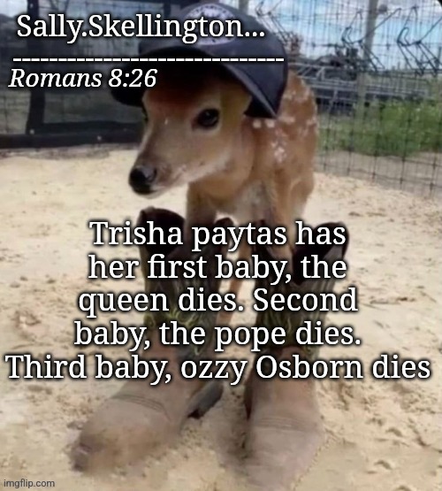 Sally's temp | Trisha paytas has her first baby, the queen dies. Second baby, the pope dies. Third baby, ozzy Osborn dies | image tagged in sally's temp | made w/ Imgflip meme maker