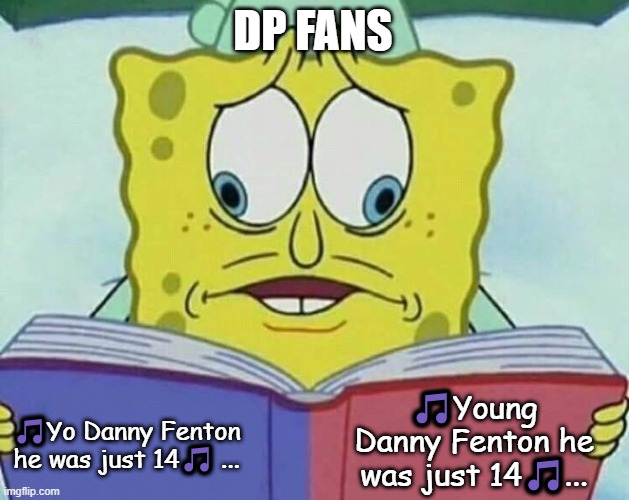 DP fans when it comes to the theme song(no thanks to Butch Hartman) | DP FANS; 🎵Young Danny Fenton he was just 14🎵... 🎵Yo Danny Fenton he was just 14🎵 ... | image tagged in cross eyed spongebob,danny phantom,nickelodeon | made w/ Imgflip meme maker