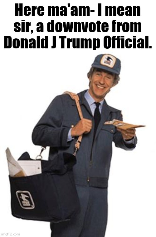 Mailman | Here ma'am- I mean sir, a downvote from Donald J Trump Official. | image tagged in mailman | made w/ Imgflip meme maker