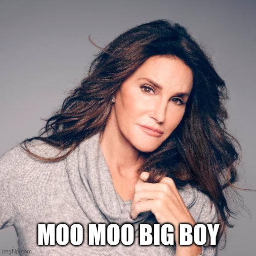 Caitlyn Jenner Photo | MOO MOO BIG BOY | image tagged in caitlyn jenner photo | made w/ Imgflip meme maker