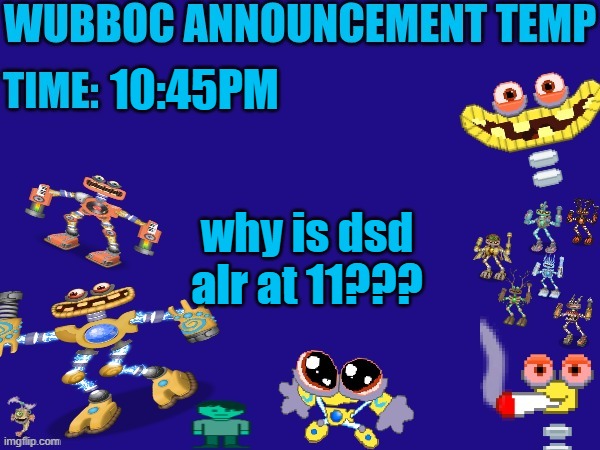 Wubboc announcement temp | 10:45PM; why is dsd alr at 11??? | image tagged in wubboc announcement temp | made w/ Imgflip meme maker